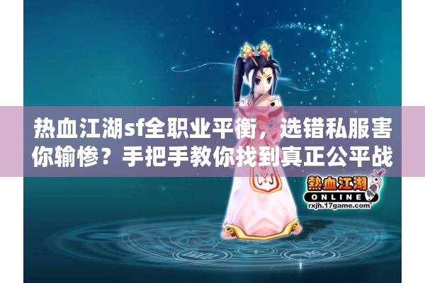 热血江湖sf全职业平衡,选错私服害你输惨?手把手教你找到真正公平战场! 热血江湖sf全职业平衡,选错私服害你输惨?手把手教你找到真正公平战场!