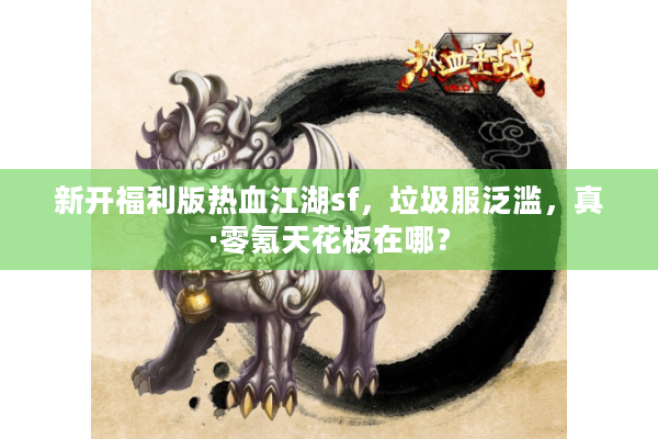 新开福利版热血江湖sf，垃圾服泛滥，真·零氪天花板在哪？
