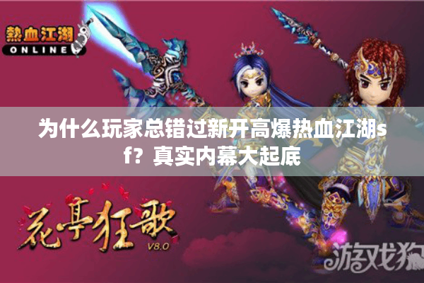 为什么玩家总错过新开高爆热血江湖sf？真实内幕大起底