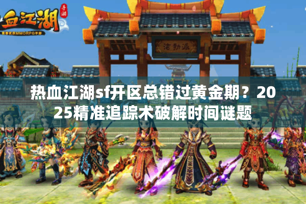 热血江湖sf开区总错过黄金期?2025精准追踪术破解时间谜题 热血江湖sf开区总错过黄金期?2025精准追踪术破解时间谜题