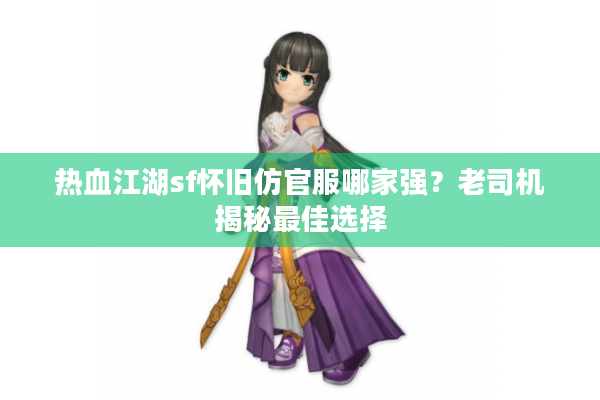 热血江湖sf怀旧仿官服哪家强?老司机揭秘最佳选择 热血江湖sf怀旧仿官服哪家强?老司机揭秘最佳选择