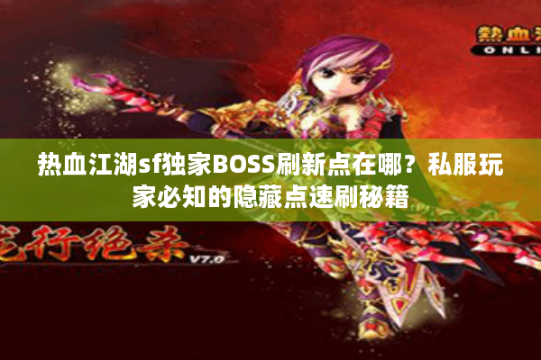 热血江湖sf独家BOSS刷新点在哪？私服玩家必知的隐藏点速刷秘籍