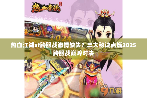 热血江湖sf跨服战激情缺失?三大秘诀点燃2025跨服战巅峰对决 热血江湖sf跨服战激情缺失?三大秘诀点燃2025跨服战巅峰对决