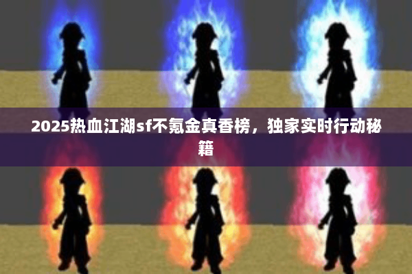 2025热血江湖sf不氪金真香榜，独家实时行动秘籍