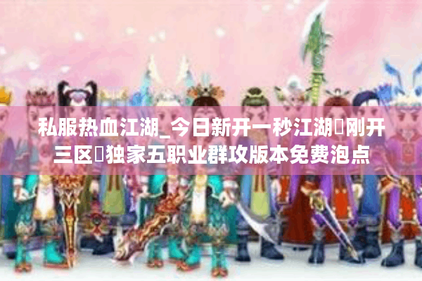 私服热血江湖_今日新开一秒江湖▷刚开三区◁独家五职业群攻版本免费泡点