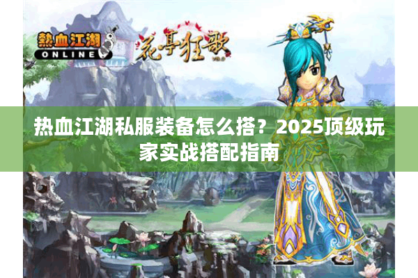 热血江湖私服装备怎么搭？2025顶级玩家实战搭配指南