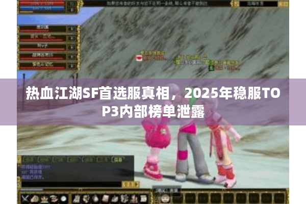 热血江湖SF首选服真相，2025年稳服TOP3内部榜单泄露