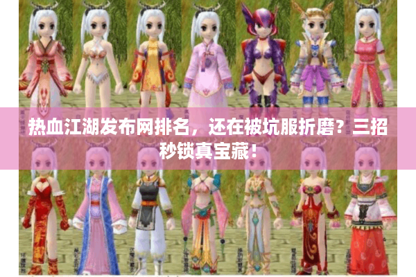 热血江湖发布网排名，还在被坑服折磨？三招秒锁真宝藏！