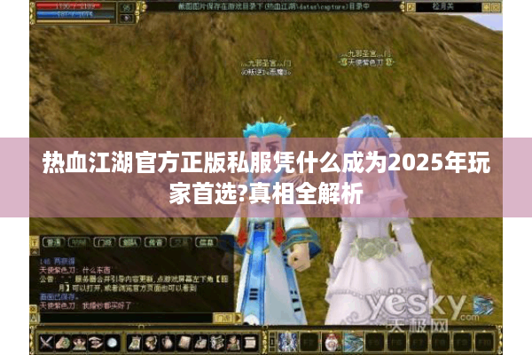 热血江湖官方正版私服凭什么成为2025年玩家首选?真相全解析