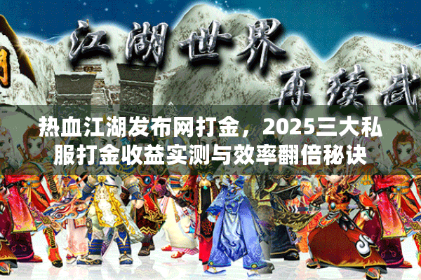 热血江湖发布网打金，2025三大私服打金收益实测与效率翻倍秘诀