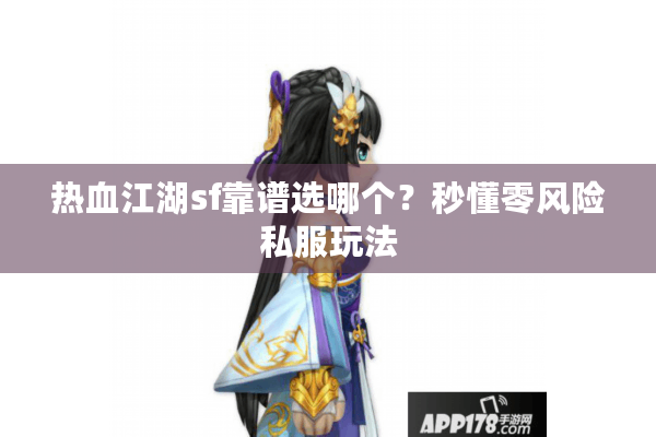 热血江湖sf靠谱选哪个?秒懂零风险私服玩法 热血江湖sf靠谱选哪个?秒懂零风险私服玩法