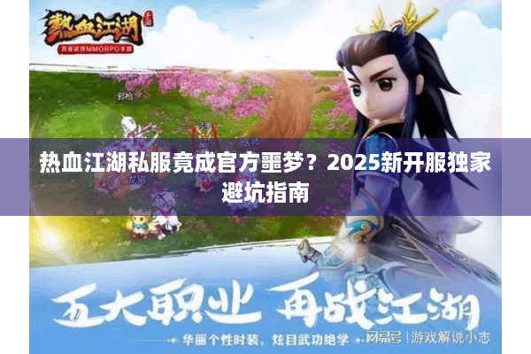 热血江湖私服竟成官方噩梦？2025新开服独家避坑指南