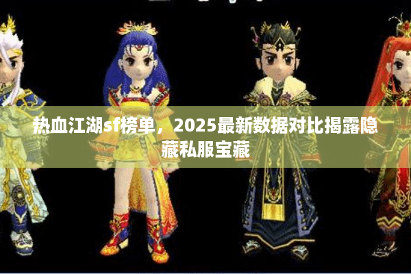 热血江湖sf榜单,2025最新数据对比揭露隐藏私服宝藏 热血江湖sf榜单,2025最新数据对比揭露隐藏私服宝藏