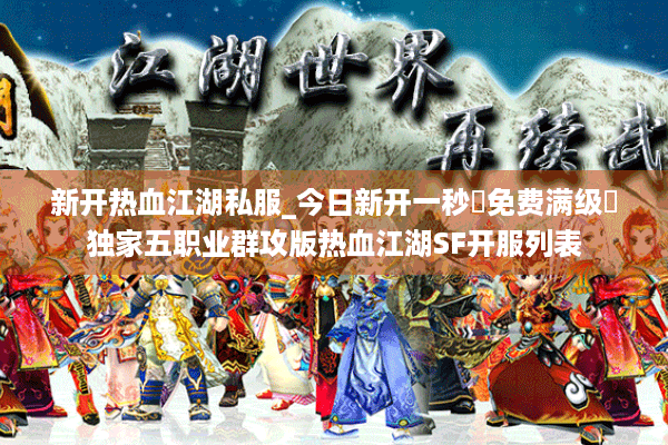 新开热血江湖私服_今日新开一秒▷免费满级◁独家五职业群攻版热血江湖SF开服列表 新开热血江湖私服_今日新开一秒▷免费满级◁独家五职业群攻版热血江湖SF开服列表