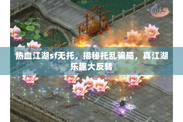 热血江湖sf无托，揭秘托乱骗局，真江湖乐趣大反转