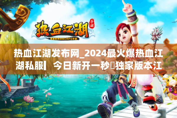 热血江湖发布网_2024最火爆热血江湖私服▎今日新开一秒◁独家版本江湖sf开服大全 热血江湖发布网_2024最火爆热血江湖私服▎今日新开一秒◁独家版本江湖sf开服大全