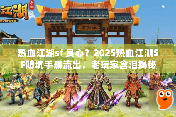 热血江湖sf 良心？2025热血江湖SF防坑手册流出，老玩家含泪揭秘