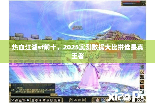 热血江湖sf前十,2025实测数据大比拼谁是真王者 热血江湖sf前十,2025实测数据大比拼谁是真王者