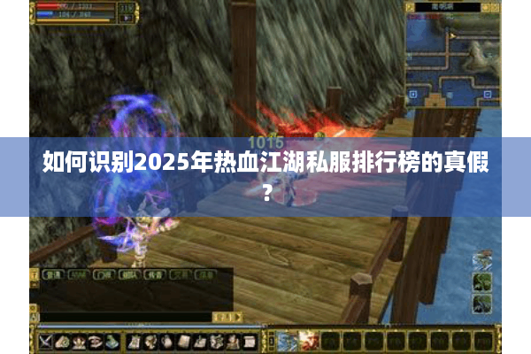 如何识别2025年热血江湖私服排行榜的真假? 如何识别2025年热血江湖私服排行榜的真假?