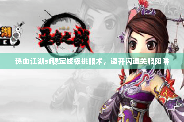 热血江湖sf稳定终极挑服术,避开闪退关服陷阱 热血江湖sf稳定终极挑服术,避开闪退关服陷阱
