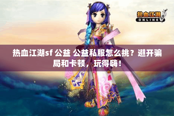 热血江湖sf 公益 公益私服怎么挑?避开骗局和卡顿,玩得嗨! 热血江湖sf 公益 公益私服怎么挑?避开骗局和卡顿,玩得嗨!