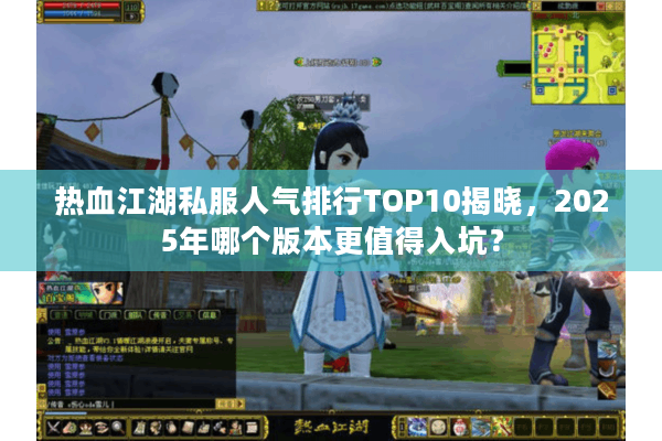 热血江湖私服人气排行TOP10揭晓，2025年哪个版本更值得入坑？