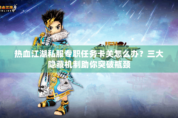 热血江湖私服专职任务卡关怎么办?三大隐藏机制助你突破瓶颈 热血江湖私服专职任务卡关怎么办?三大隐藏机制助你突破瓶颈