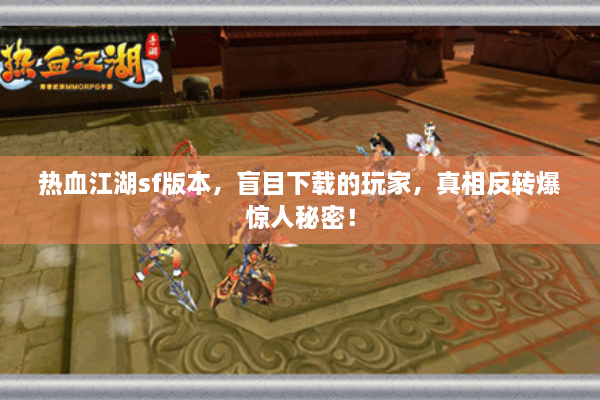 热血江湖sf版本，盲目下载的玩家，真相反转爆惊人秘密！