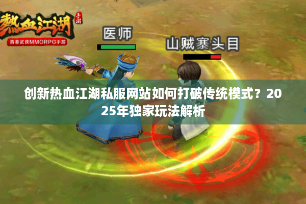 创新热血江湖私服网站如何打破传统模式?2025年独家玩法解析 创新热血江湖私服网站如何打破传统模式?2025年独家玩法解析