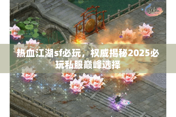 热血江湖sf必玩，权威揭秘2025必玩私服巅峰选择