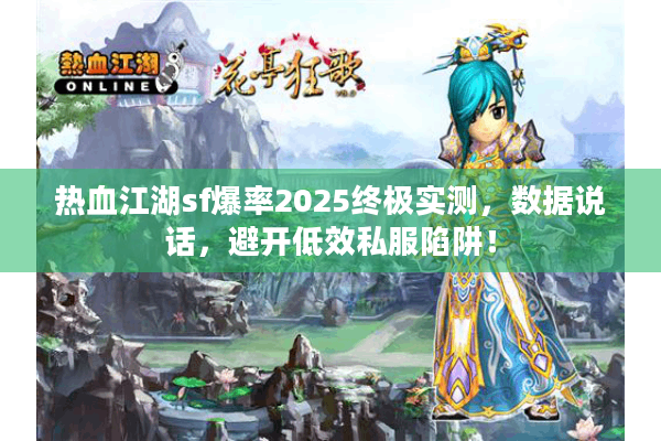 热血江湖sf爆率2025终极实测，数据说话，避开低效私服陷阱！