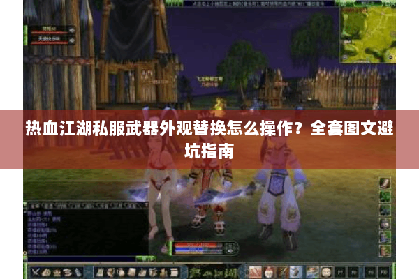 热血江湖私服武器外观替换怎么操作?全套图文避坑指南 热血江湖私服武器外观替换怎么操作?全套图文避坑指南