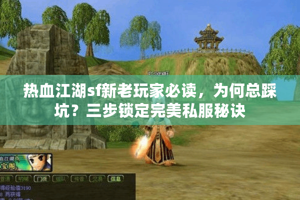 热血江湖sf新老玩家必读,为何总踩坑?三步锁定完美私服秘诀 热血江湖sf新老玩家必读,为何总踩坑?三步锁定完美私服秘诀