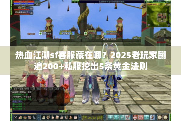 热血江湖sf客服藏在哪?2025老玩家翻遍200+私服挖出5条黄金法则 热血江湖sf客服藏在哪?2025老玩家翻遍200+私服挖出5条黄金法则