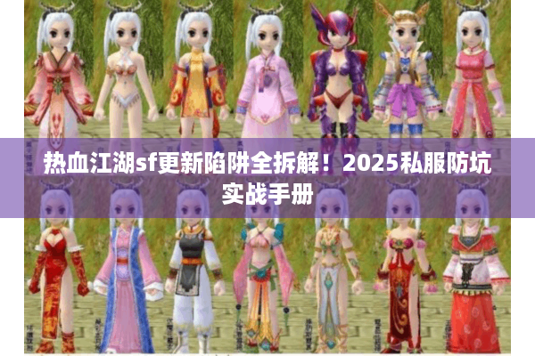 热血江湖sf更新陷阱全拆解！2025私服防坑实战手册