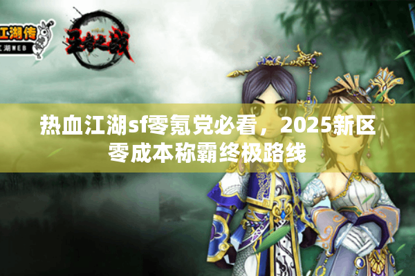 热血江湖sf零氪党必看，2025新区零成本称霸终极路线