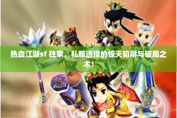 热血江湖sf 独家，私服选择的惊天陷阱与破局之术！