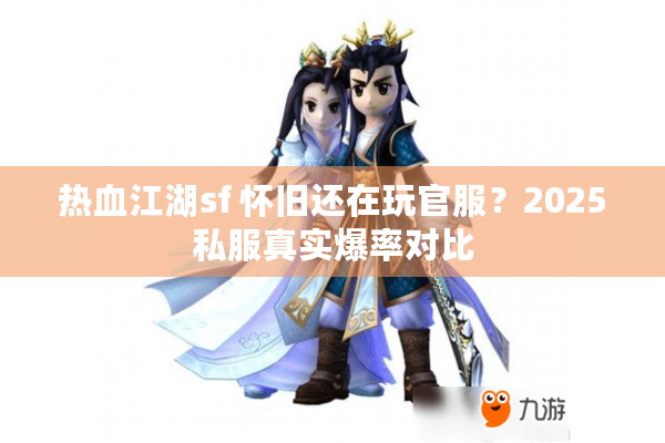 热血江湖sf 怀旧还在玩官服？2025私服真实爆率对比