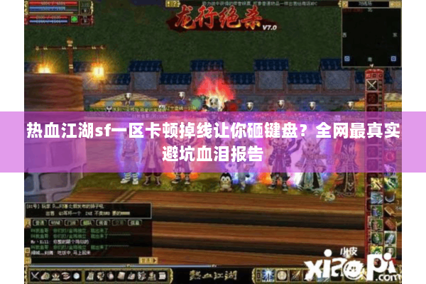 热血江湖sf一区卡顿掉线让你砸键盘？全网最真实避坑血泪报告