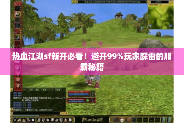 热血江湖sf新开必看！避开99%玩家踩雷的服霸秘籍