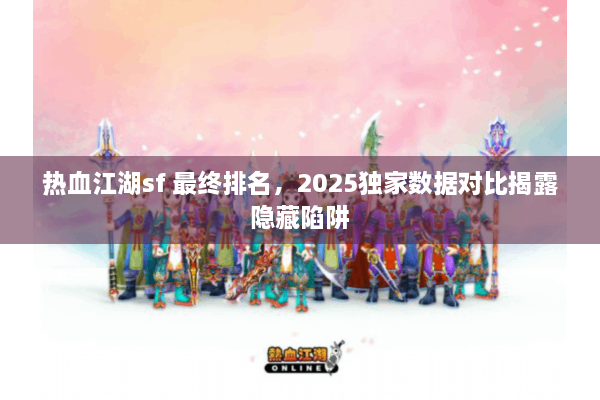 热血江湖sf 最终排名，2025独家数据对比揭露隐藏陷阱