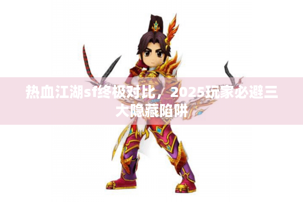 热血江湖sf终极对比，2025玩家必避三大隐藏陷阱