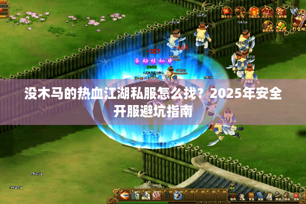 没木马的热血江湖私服怎么找？2025年安全开服避坑指南