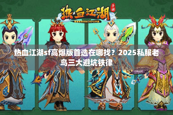 热血江湖sf高爆版首选在哪找?2025私服老鸟三大避坑铁律 热血江湖sf高爆版首选在哪找?2025私服老鸟三大避坑铁律