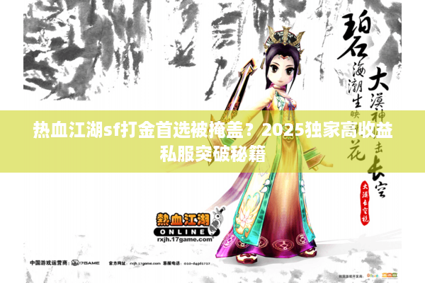热血江湖sf打金首选被掩盖?2025独家高收益私服突破秘籍 热血江湖sf打金首选被掩盖?2025独家高收益私服突破秘籍