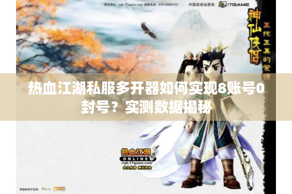 热血江湖私服多开器如何实现8账号0封号?实测数据揭秘 热血江湖私服多开器如何实现8账号0封号?实测数据揭秘