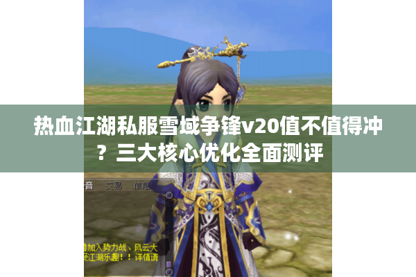 热血江湖私服雪域争锋v20值不值得冲？三大核心优化全面测评