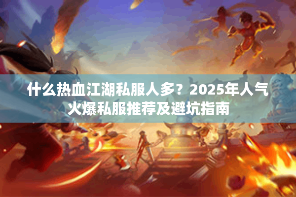 什么热血江湖私服人多?2025年人气火爆私服推荐及避坑指南 什么热血江湖私服人多?2025年人气火爆私服推荐及避坑指南