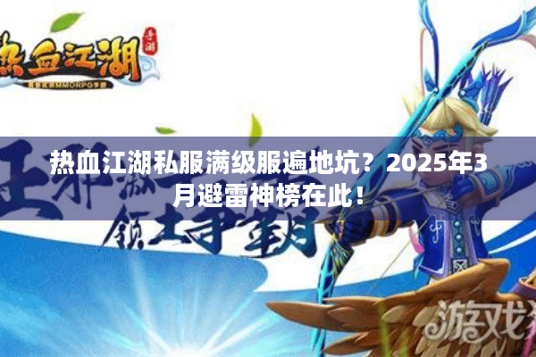 热血江湖私服满级服遍地坑?2025年3月避雷神榜在此! 热血江湖私服满级服遍地坑?2025年3月避雷神榜在此!