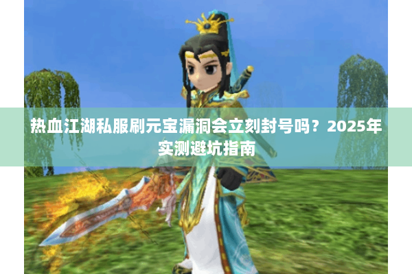 热血江湖私服刷元宝漏洞会立刻封号吗?2025年实测避坑指南 热血江湖私服刷元宝漏洞会立刻封号吗?2025年实测避坑指南